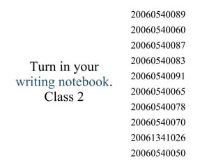 Turn in your  writing notebook . Class 2 20060540050 20061341026 20060540070 20060540078 20060540065 20060540091 20060540083 20060540087 20060540060 20060540089 
