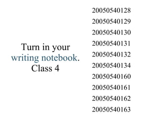 Turn in your  writing notebook . Class 4 20050540163 20050540162 20050540161 20050540160 20050540134 20050540132 20050540131 20050540130 20050540129 20050540128 