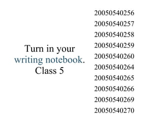 Turn in your  writing notebook . Class 5 20050540270 20050540269 20050540266 20050540265 20050540264 20050540260 20050540259 20050540258 20050540257 20050540256 