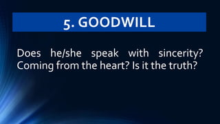 5. GOODWILL
Does he/she speak with sincerity?
Coming from the heart? Is it the truth?
 