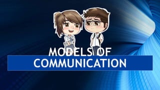 MODELS OF
COMMUNICATION
 