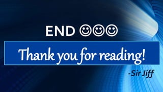 END 
Thank you for reading!
-Sir Jiff
 