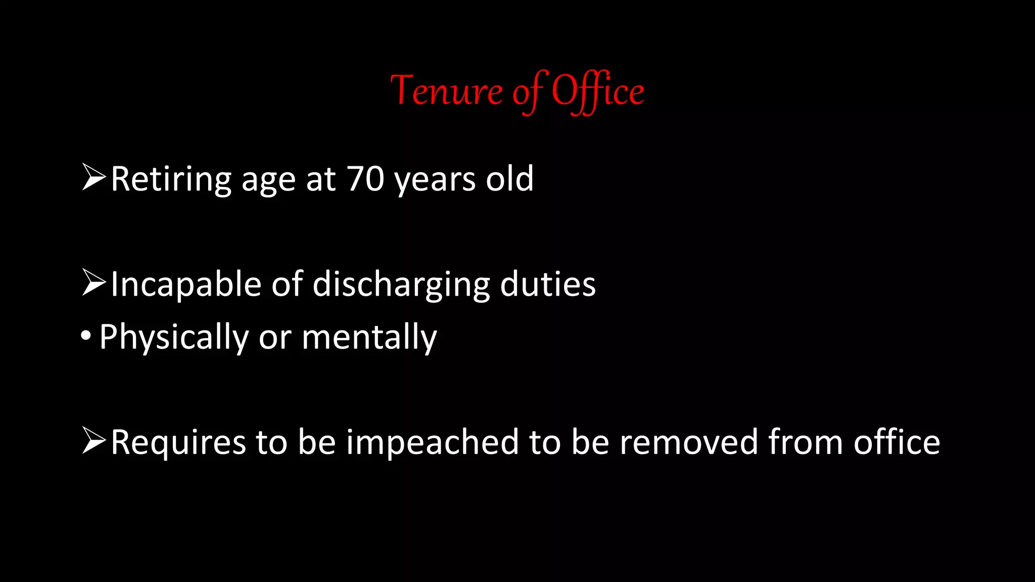 Tenure of Office
Retiring age at 70 years old
Incapable of discharging duties
• Physically or mentally
Requires to be impeached to be removed from office
 