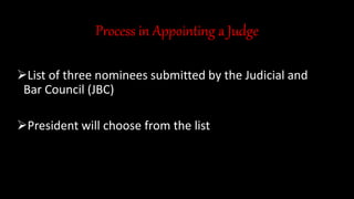 Process in Appointing a Judge
List of three nominees submitted by the Judicial and
Bar Council (JBC)
President will choose from the list
 
