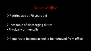 Tenure of Office
Retiring age at 70 years old
Incapable of discharging duties
• Physically or mentally
Requires to be impeached to be removed from office
 