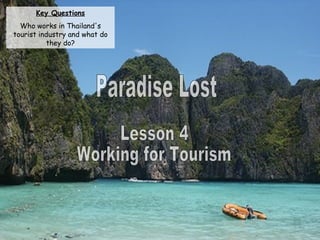 Paradise Lost Lesson 4 Working for Tourism Key Questions Who works in Thailand's tourist industry and what do they do? 
