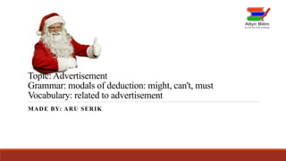 Topic: Advertisement
Grammar: modals of deduction: might, can't, must
Vocabulary: related to advertisement
MADE BY: ARU SERIK
 