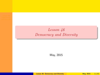 Lesson 46
Democracy
and Diversity
Lesson 46
Democracy and Diversity
May, 2015
Lesson 46 Democracy and Diversity May, 2015 1 / 8
 