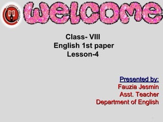 Class- VIIIClass- VIII
English 1st paperEnglish 1st paper
Lesson-4Lesson-4
Presented by:Presented by:
Fauzia JesminFauzia Jesmin
Asst. TeacherAsst. Teacher
Department of EnglishDepartment of English
1
 