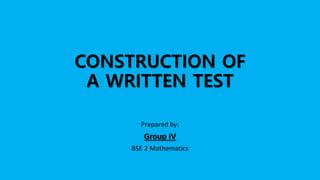 CONSTRUCTION OF
A WRITTEN TEST
Prepared by:
Group IV
BSE 2 Mathematics
 