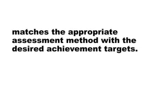 matches the appropriate
assessment method with the
desired achievement targets.
 