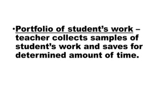 •Portfolio of student’s work –
teacher collects samples of
student’s work and saves for
determined amount of time.
 