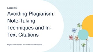 Avoiding Plagiarism:
Note-Taking
Techniques and In-
Text Citations
English for Academic and Professional Purposes
Lesson 5
 