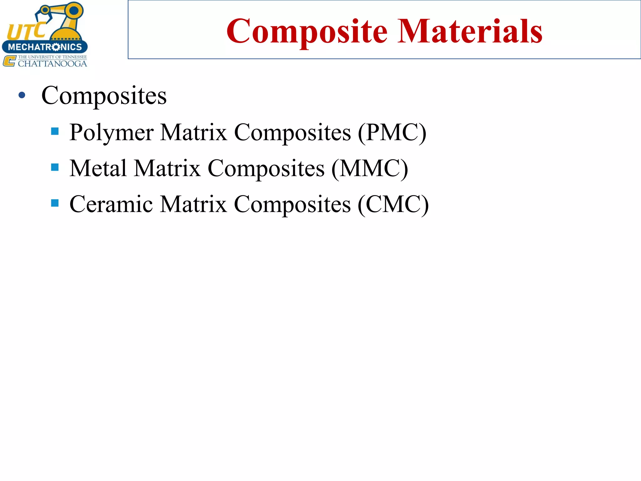 Composite Materials
• Composites
▪ Polymer Matrix Composites (PMC)
▪ Metal Matrix Composites (MMC)
▪ Ceramic Matrix Composites (CMC)
 