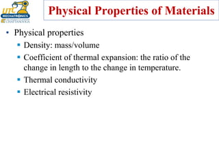 Physical Properties of Materials
• Physical properties
▪ Density: mass/volume
▪ Coefficient of thermal expansion: the ratio of the
change in length to the change in temperature.
▪ Thermal conductivity
▪ Electrical resistivity
 