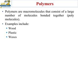 Polymers
• Polymers are macromolecules that consist of a large
number of molecules bonded together (poly
molecules).
• Examples include:
▪ Wood
▪ Plastic
▪ Waxes
 