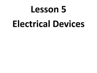 Lesson 5
Electrical Devices
 