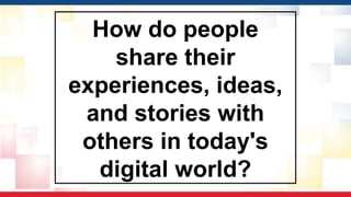 How do people
share their
experiences, ideas,
and stories with
others in today's
digital world?
 