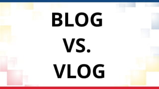 BLOG
VS.
VLOG
 