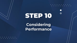 Considering
Performance
STEP 10
 