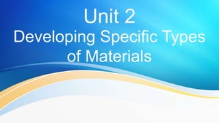 Unit 2
Developing Specific Types
of Materials
 