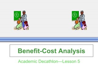 Benefit-Cost Analysis
Academic Decathlon—Lesson 5
 