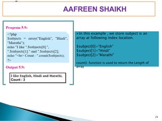 PIMPRI CHINCHWAD EDUCATION TRUST’S
S.B.PATIL COLLEGE OF
Science and Commerce, Ravet
➢In this example , we store subject is an
array at following index location.
$subject[0]=“English”
$subject[1]=“Hindi”
$subject[2]=“Marathi”
count() function is used to return the Length of
24
array
AAFREEN SHAIKH
 