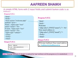 Note : 'language' attribute of <Script> is replaced by 'type' attribute in all the programs as it is standardized.
PIMPRI CHINCHWAD EDUCATION TRUST’S
S.B.PATIL COLLEGE OF
Science and Commerce, Ravet
A simple HTML form with 2 input fields and submit button code is as
follows:
33
AAFREEN SHAIKH
 