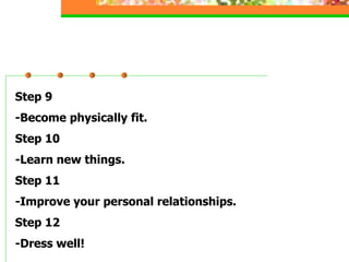 Step 9
-Become physically fit.
Step 10
-Learn new things.
Step 11
-Improve your personal relationships.
Step 12
-Dress well!
 