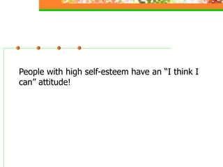 People with high self-esteem have an “I think I
can” attitude!
 