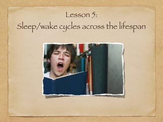 Lesson 5:
Sleep/wake cycles across the lifespan
 