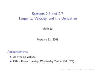 Sections 2.6 and 2.7
      Tangents, Velocity, and the Derivative

                           Math 1a


                       February 11, 2008



Announcements
   All HW on website
   Oﬃce Hours Tuesday, Wednesday 2–4pm (SC 323)