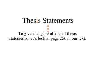 To give us a general idea of thesis statements, let’s look at page 256 in our text. Thes i s Statements 