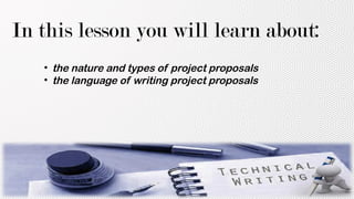 In this lesson you will learn about:
• the nature and types of project proposals
• the language of writing project proposals
 