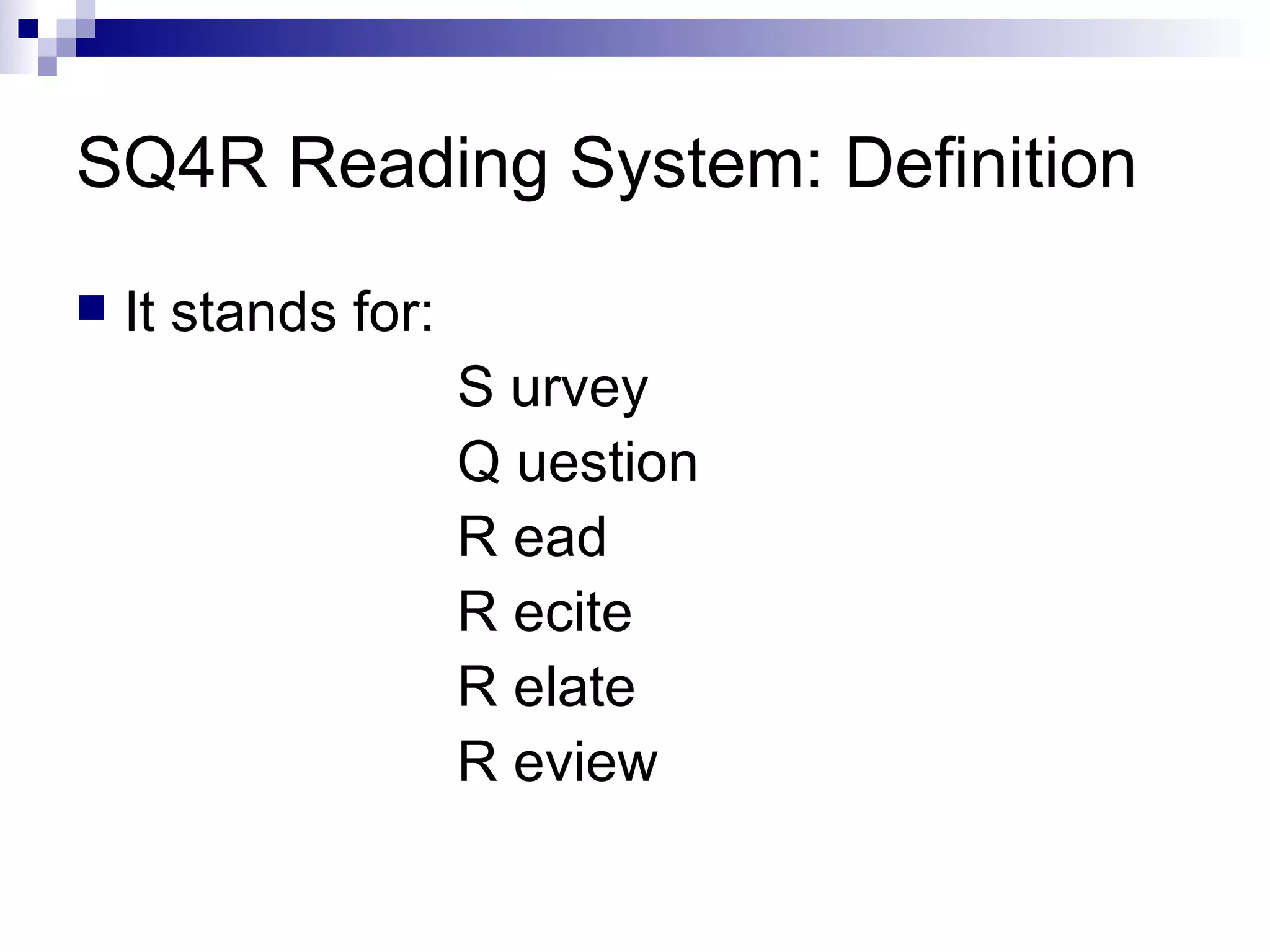 SQ4R Reading System: Definition It stands for: S urvey  Q uestion  R ead  R ecite  R elate  R eview 