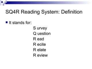 SQ4R Reading System: Definition It stands for: S urvey  Q uestion  R ead  R ecite  R elate  R eview 
