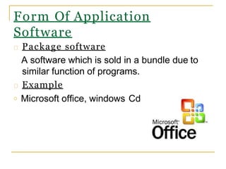 Form Of Application
Software
Package software
A software which is sold in a bundle due to
similar function of programs.
Example
o Microsoft office, windows Cd
 