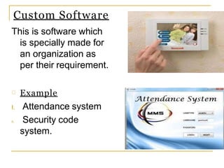 Custom Software
This is software which
is specially made for
an organization as
per their requirement.
Example
I. Attendance system
II. Security code
system.
 