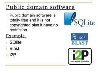 Public domain software
Public domain software is
totally free and it is not
copyrighted plus it have no
restriction
Example
I. SQlite
II. Blast
III. I2P
 