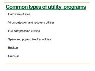 Common typesof utility programs
Hardware utilities
Virus-detection and recovery utilities
File-compression utilities
Spam and pop-up blocker utilities
Backup
Uninstall
 