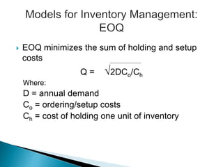  EOQ minimizes the sum of holding and setup
costs
Q = √2DCo/Ch
Where:
D = annual demand
Co = ordering/setup costs
Ch = cost of holding one unit of inventory
 