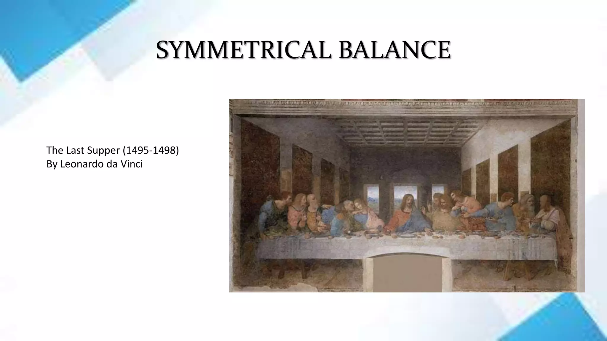 SYMMETRICAL BALANCE
The Last Supper (1495-1498)
By Leonardo da Vinci
 