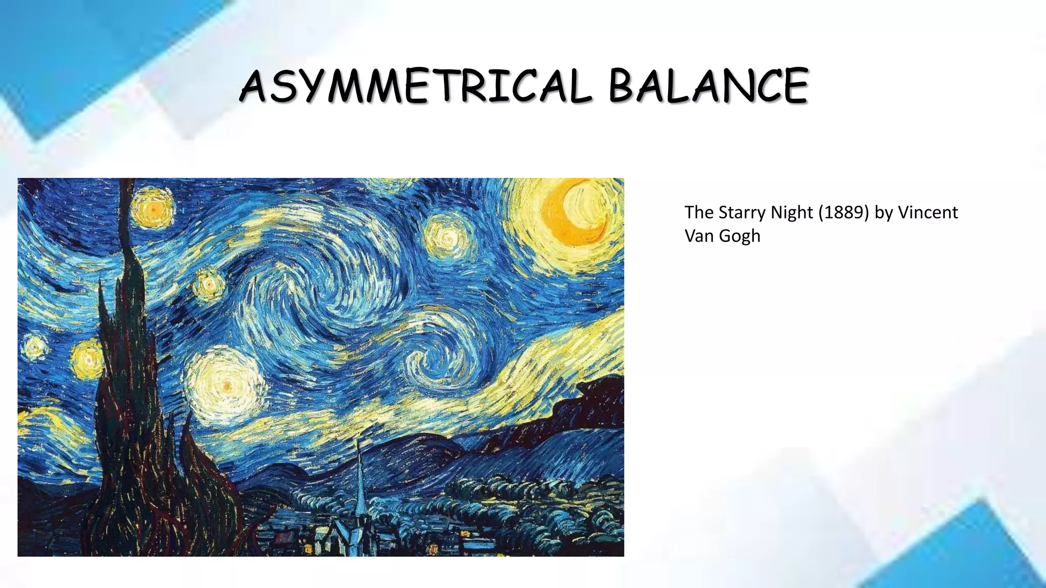 ASYMMETRICAL BALANCE
The Starry Night (1889) by Vincent
Van Gogh
 