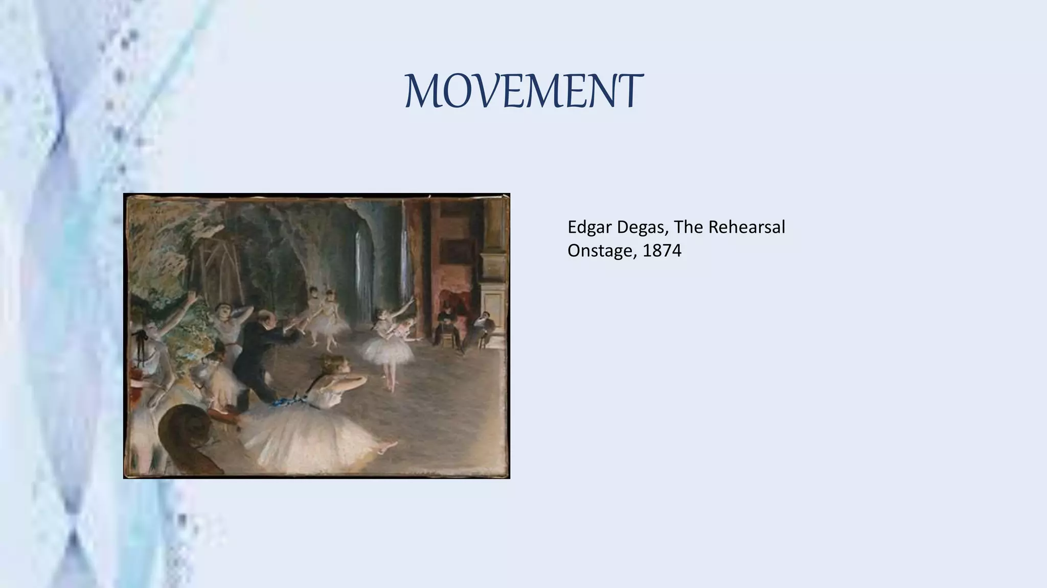 MOVEMENT
Edgar Degas, The Rehearsal
Onstage, 1874
 
