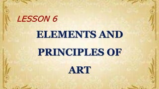 LESSON 6
ELEMENTS AND
PRINCIPLES OF
ART
 
