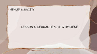 GENDER & SOCIETY
LESSON 6. SEXUAL HEALTH & HYGIENE
 