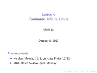 Lesson 6
                Continuity, Inﬁnite Limits

                          Math 1a


                      October 5, 2007



Announcements
   No class Monday 10/8, yes class Friday 10/12
   MQC closed Sunday, open Monday