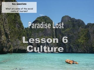 Paradise Lost Lesson 6 Culture Key Questions What are some of the social costs of tourism? 