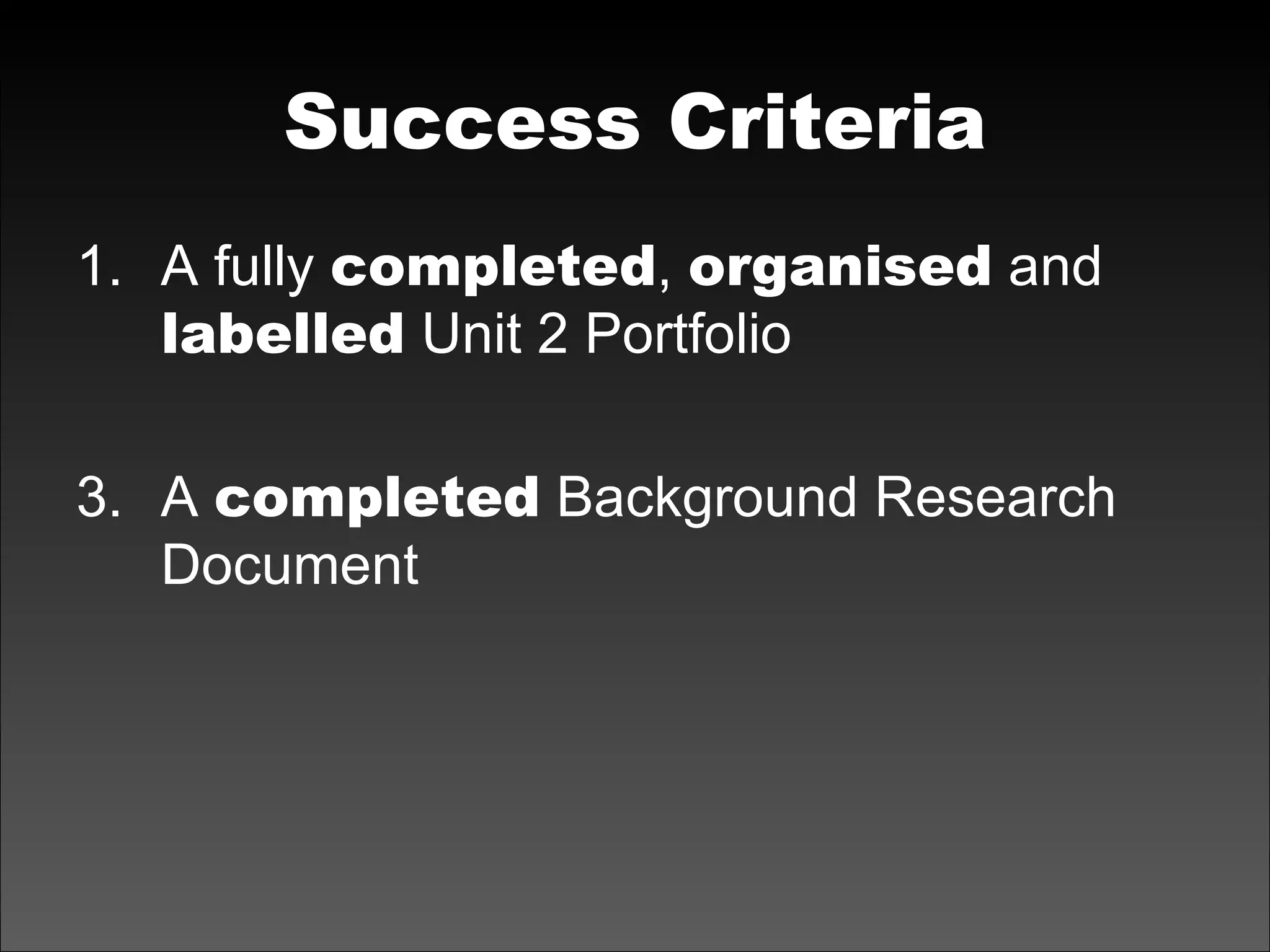 Success Criteria A fully  completed ,  organised  and  labelled  Unit 2 Portfolio A  completed  Background Research Document 