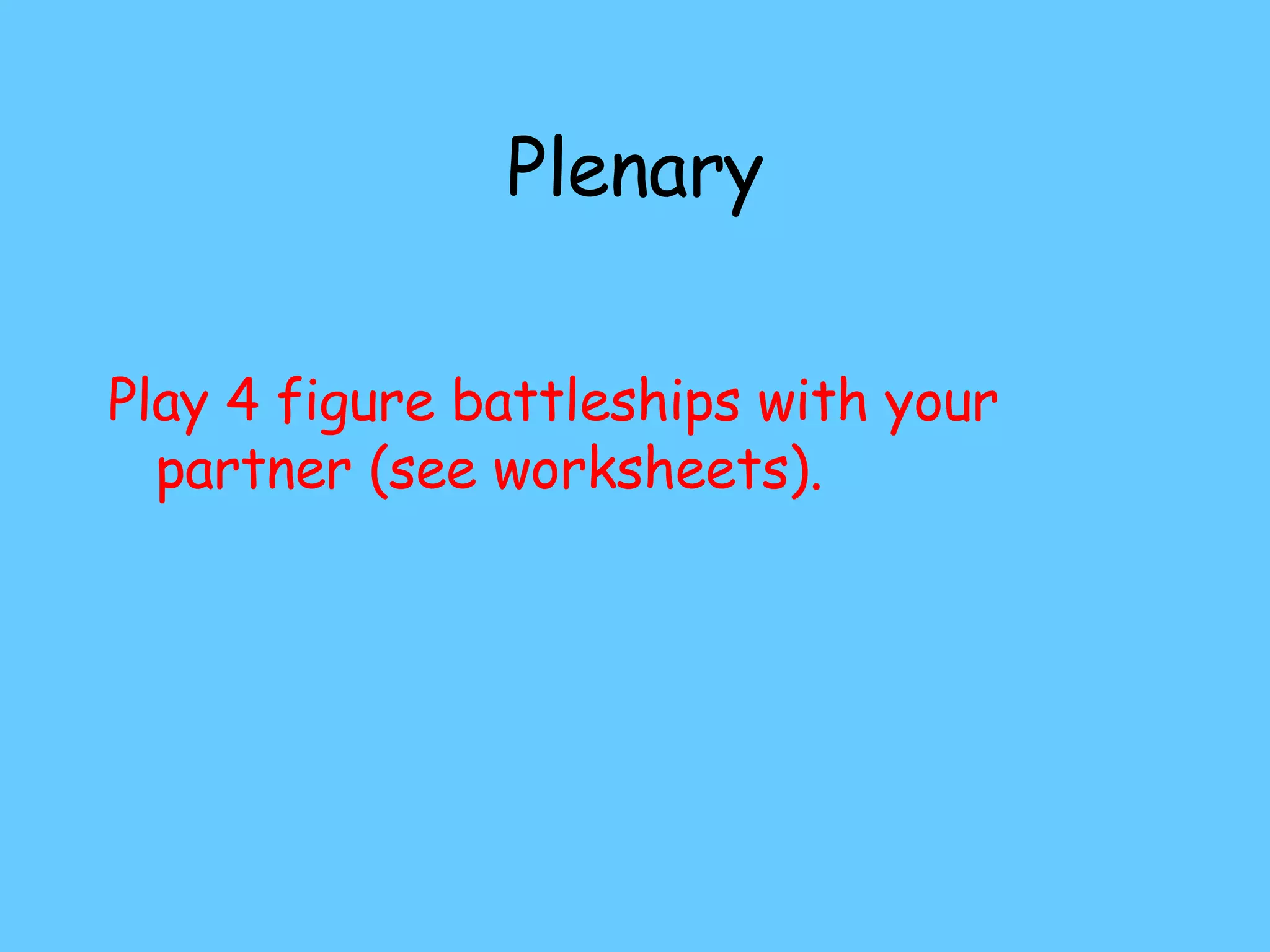 Plenary Play 4 figure battleships with your partner (see worksheets).